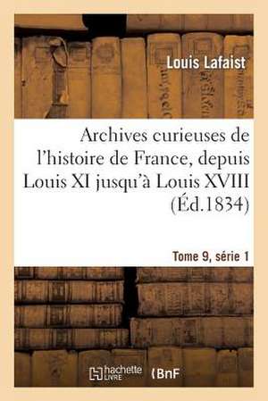 Archives Curieuses de L'Histoire de France, Depuis Louis XI Jusqu'a Louis XVIII Tome 9, Serie 1 de Sans Auteur