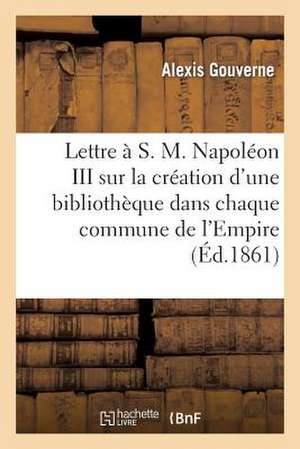 Lettre A S. M. Napoleon III, ... Sur La Creation D'Une Bibliotheque Dans Chaque Commune de L'Empire: Projet Soumis A S. M. Eugenie, Imperatrice Des de Sans Auteur