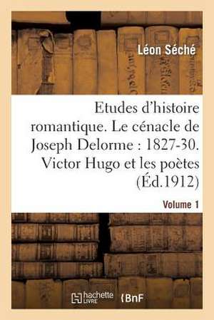 Etudes D'Histoire Romantique. Le Cenacle de Joseph Delorme: 1827-1830. Victor Hugo Et Les Poetes de Sans Auteur