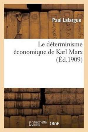 Le Determinisme Economique de Karl Marx: Recherches Sur L'Origine Et L'Evolution Des Idees de Justice, Du Bien, de L'Ame Et de Dieu de Sans Auteur