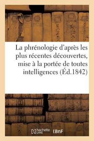 La Phrenologie D'Apres Les Plus Recentes Decouvertes, Mise a la Portee de Toutes Les Intelligences