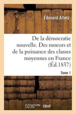 Democratie Nouvelle. Moeurs Et de La Puissance Des Classes Moyennes En France. T1 de Alletz-E