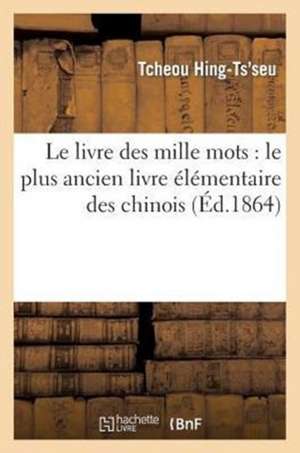 Le Livre Des Mille Mots: Le Plus Ancien Livre Elementaire Des Chinois de Tcheou Hing-Ts'seu