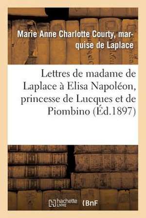 Lettres de Madame de Laplace a Elisa Napoleon, Princesse de Lucques Et de Piombino de De Laplace-M