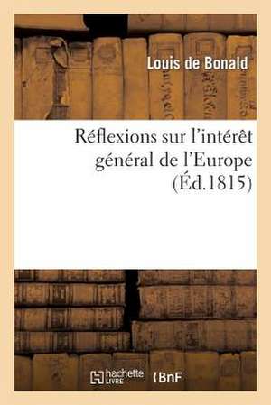 Reflexions Sur L'Interet General de L'Europe, Suivies de Quelques Considerations Sur La Noblesse de De Bonald-L