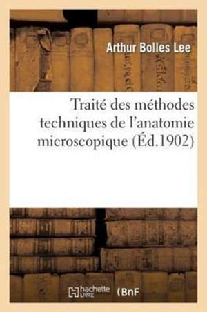 Traité Des Méthodes Techniques de l'Anatomie Microscopique de Louis-Félix Henneguy