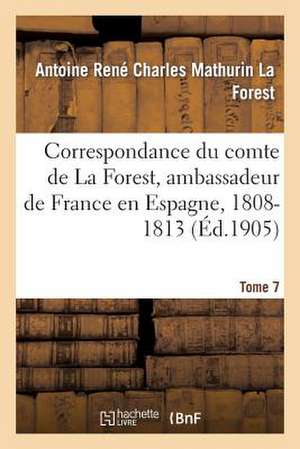 Correspondance Du Comte de La Forest, Ambassadeur de France En Espagne, 1808-1813. T7 de La Forest-A