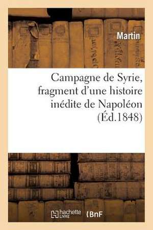 Campagne de Syrie, Fragment D'Une Histoire Inedite de Napoleon de Martin