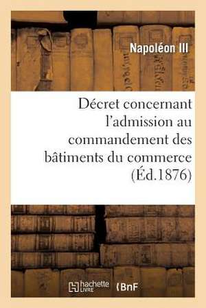 Decret Concernant L'Admission Au Commandement Des Batiments Du Commerce de Napoleon III