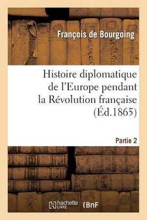 Histoire Diplomatique de L'Europe Pendant La Revolution Francaise. Part1 de De Bourgoing-F