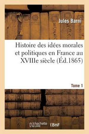 Histoire Des Idees Morales Et Politiques En France Au Xviiie Siecle. Tome I de Jules Romain Barni