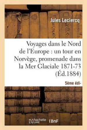 Voyages Dans Le Nord de L'Europe (5e Ed.: Un Tour En Norvege, Une Promenade Dans La Mer Glaciale (1871-1873) de LeClercq-J