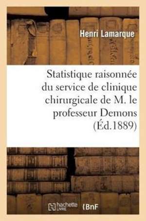 Statistique Raisonnee Du Service de Clinique Chirurgicale de M. Le Professeur Demons de Lamarque-H