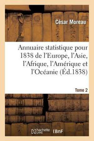 Annuaire Statistique Pour 1838 de L'Europe, L'Asie, L'Afrique, L'Amerique Et L'Oceanie Tome 2 de Moreau-C