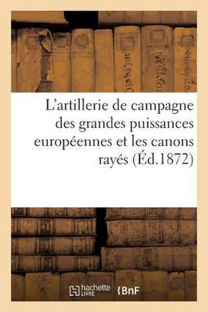 L'Artillerie de Campagne Des Grandes Puissances Europeennes Et Les Canons Rayes de Sans Auteur