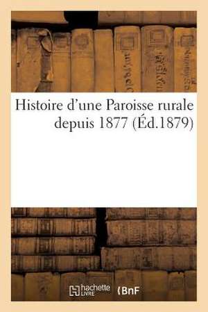 Histoire D'Une Paroisse Rurale Depuis 1877 de Sans Auteur