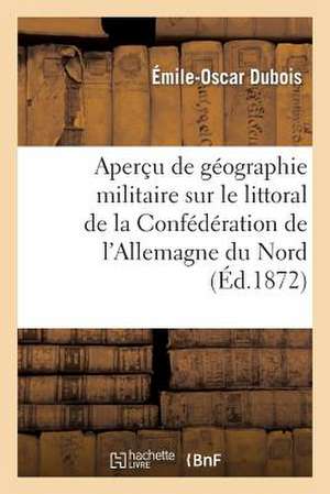 Apercu de Geographie Militaire Sur Le Littoral de La Confederation de L'Allemagne Du Nord de DuBois-E-O