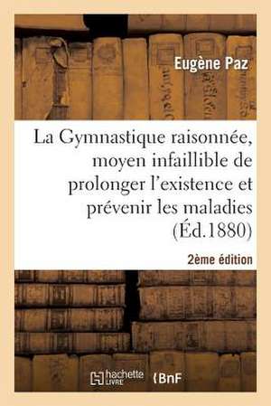 La Gymnastique Raisonnee, Moyen Infaillible Prolonger L'Existence Et Prevenir Les Maladies 2e Ed. de Paz-E