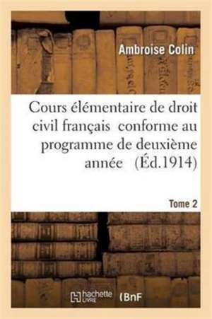 Cours Élémentaire de Droit Civil Français Tome 2 Conforme Au Programme de Deuxième Année de Ambroise Colin