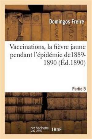 Vaccinations, La Fièvre Jaune Pendant l'Épidémie De1889-1890 Partie 5 de Domingos Freire