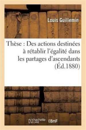 Thèse: Des Actions Destinées À Rétablir l'Égalité Dans Les Partages d'Ascendants de Louis Guillemin