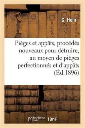 Pièges Et Appâts, Procédés Nouveaux Pour Détruire, Au Moyen de Pièges Perfectionnés Et d'Appâts de G. Henri