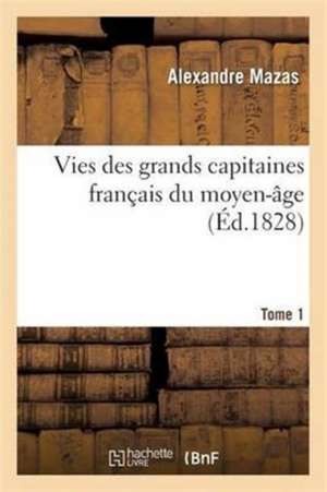 Vies Des Grands Capitaines Français Du Moyen-Âge. T. 1 de Alexandre Mazas