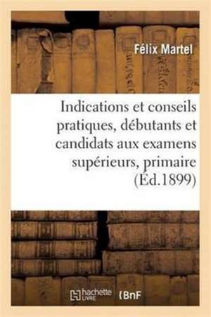 Indications Et Conseils Pratiques, Débutants Et Candidats Aux Examens Supérieurs, Primaire de Félix Martel