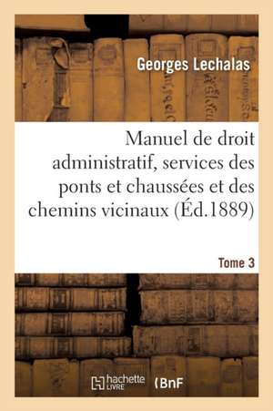 Manuel de Droit Administratif, Services Des Ponts Et Chaussées Et Des Chemins Vicinaux. Tome 3 de Georges Lechalas