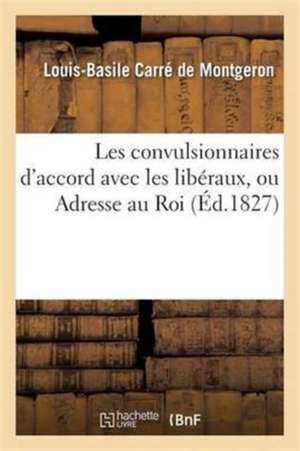 Les Convulsionnaires d'Accord Avec Les Libéraux, Ou Adresse Au Roi de Louis-Basile Carré de Montgeron