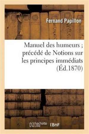 Manuel Des Humeurs Précédé de Notions Sur Les Principes Immédiats: Renfermant l'Étude Chimique de Fernand Papillon