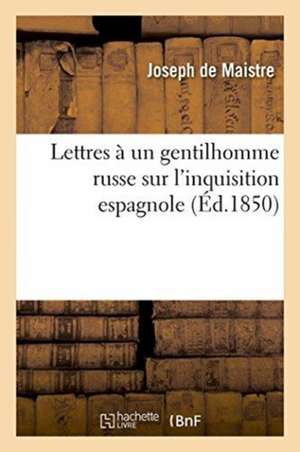 Lettres À Un Gentilhomme Russe Sur l'Inquisition Espagnole de Joseph De Maistre