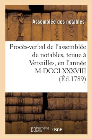 Procès-Verbal de l'Assemblée de Notables, Tenue À Versailles, En l'Année M.DCCLXXXVIII de France Assemblee