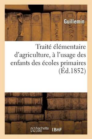 Traité Élémentaire d'Agriculture, À l'Usage Des Enfants Des Écoles Primaires de Guillemin