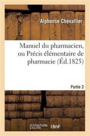 Manuel Du Pharmacien, Ou Précis Élémentaire de Pharmacie. Partie 2 de Alphonse Chevallier