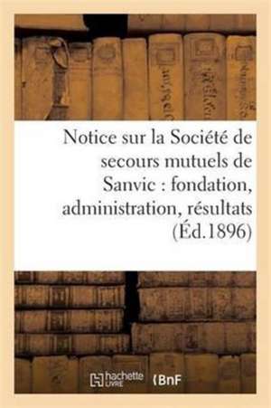 Notice Sur La Société de Secours Mutuels de Sanvic: Fondation, Administration, Résultats de Collectif