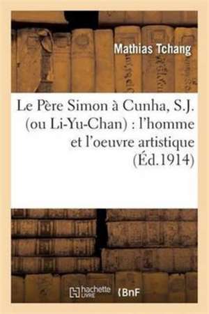 Le Père Simon À Cunha, S.J. Ou Li-Yu-Chan: l'Homme Et l'Oeuvre Artistique de Mathias Tchang