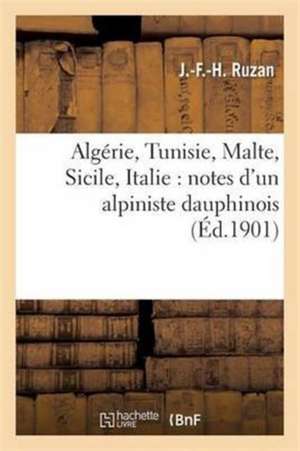 Algérie, Tunisie, Malte, Sicile, Italie: Notes d'Un Alpiniste Dauphinois de J. -F -H Ruzan