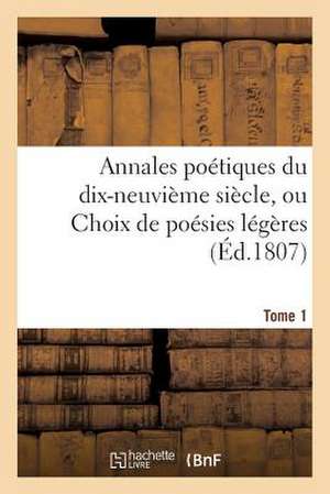 Annales Poetiques Du Dix-Neuvieme Siecle, Ou Choix de Poesies Legeres. Tome 1