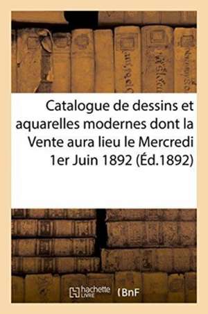 Catalogue de Dessins Et Aquarelles Modernes Dont La Vente Aura Lieule Mercredi 1er Juin 1892 de Impr de E. Menard