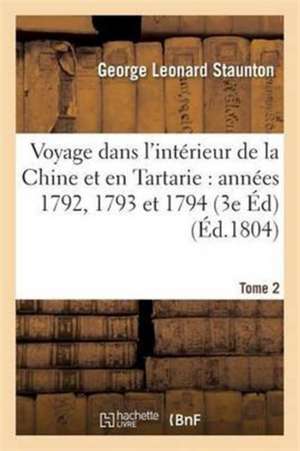 Voyage Dans l'Intérieur de la Chine Et En Tartarie Fait Dans Les Années 1792, 1793 Et 1794 Tome 2 de George Leonard Staunton