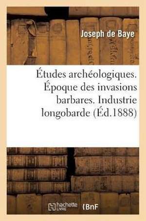 Études Archéologiques. Époque Des Invasions Barbares. Industrie Longobarde de Joseph De Baye