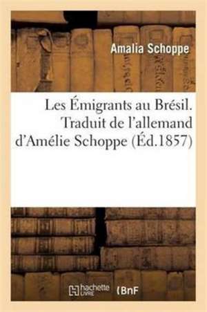 Les Émigrants Au Brésil. Traduit de l'Allemand de Amalia Schoppe