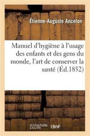 Manuel d'Hygiène À l'Usage Des Enfants Et Des Gens Du Monde, l'Art de Conserver La Santé de Étienne-Auguste Ancelon