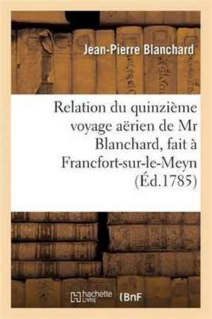 Relation Du Quinzième Voyage Aërien, Fait À Francfort-Sur-Le-Meyn, Le 3 Octobre 1785, Dédié de Jean-Pierre Blanchard