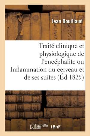 Traité Clinique Et Physiologique de l'Encéphalite Ou Inflammation Du Cerveau Et de Ses Suites de Jean Bouillaud