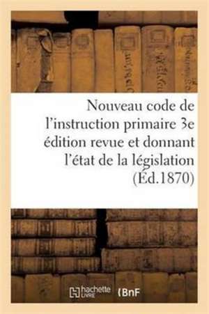 Nouveau Code de l'Instruction Primaire 3e Édition Revue Et Donnant l'État de la Législation de Aldric-Emmanuel Pichard