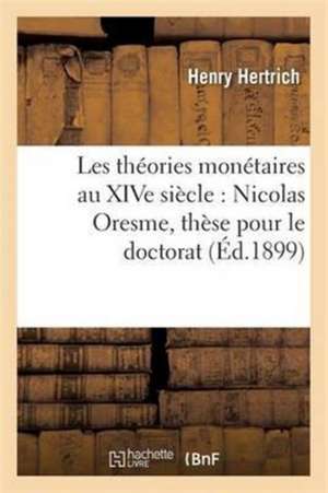 Les Théories Monétaires Au Xive Siècle: Nicolas Oresme, Thèse Pour Le Doctorat de Hertrich