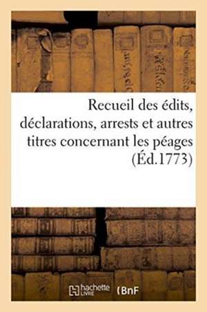 Recueil Des Édits, Déclarations, Arrests Et Autres Titres Concernant Les Péages de M. Le Duc de France