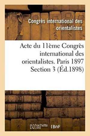 Acte Du 11ème Congrès International Des Orientalistes. Paris 1897 Section 3 de Congres International